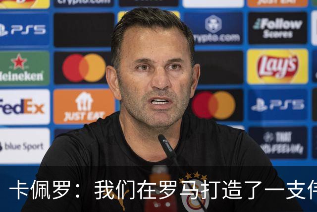 卡佩罗：我们在罗马打造了一支伟大的球队 卡萨诺是真正的天才