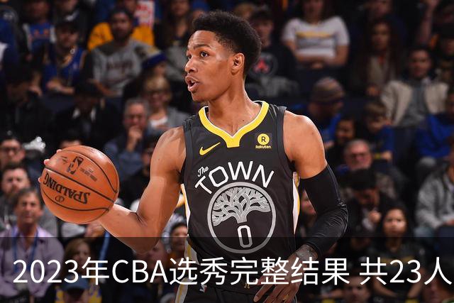 2023年CBA选秀完整结果 共23人被选中历史次高